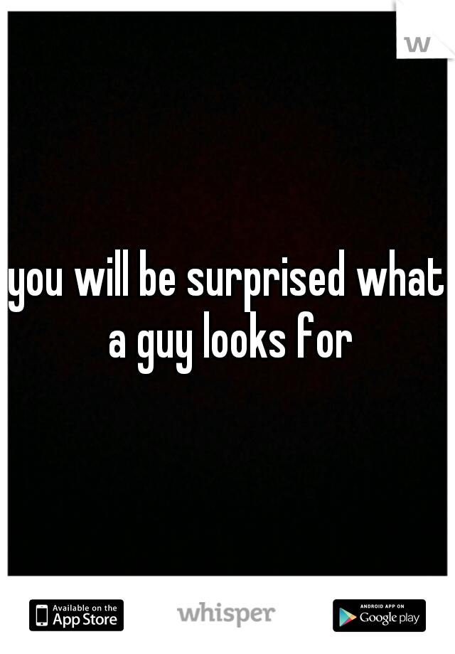 you will be surprised what a guy looks for