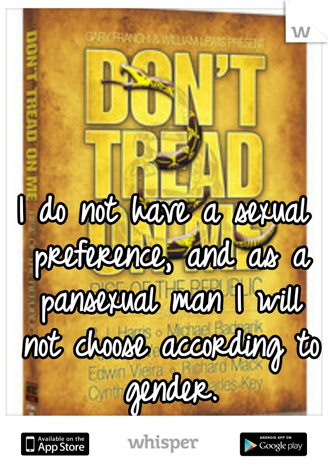 I do not have a sexual preference, and as a pansexual man I will not choose according to gender.