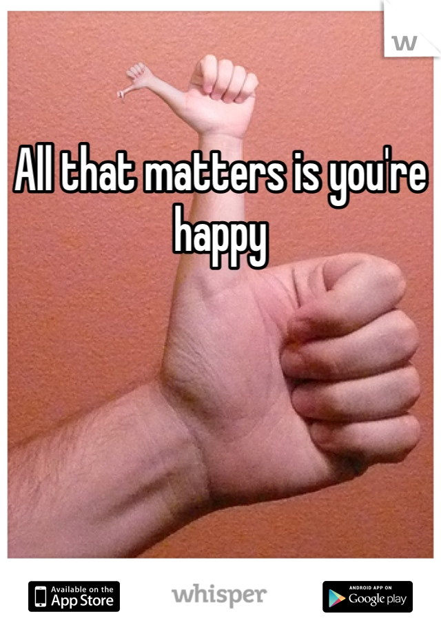 All that matters is you're happy