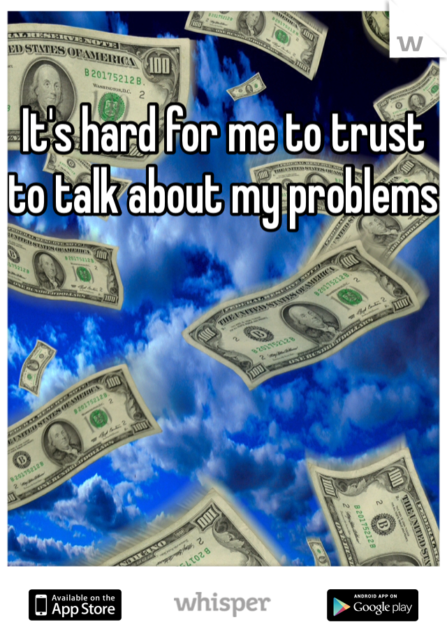 It's hard for me to trust to talk about my problems