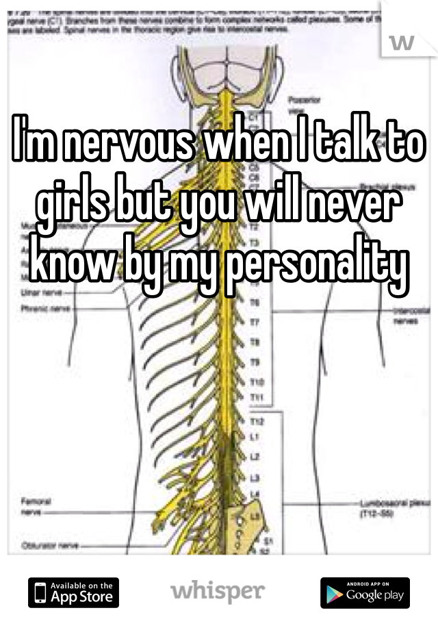 I'm nervous when I talk to girls but you will never know by my personality 