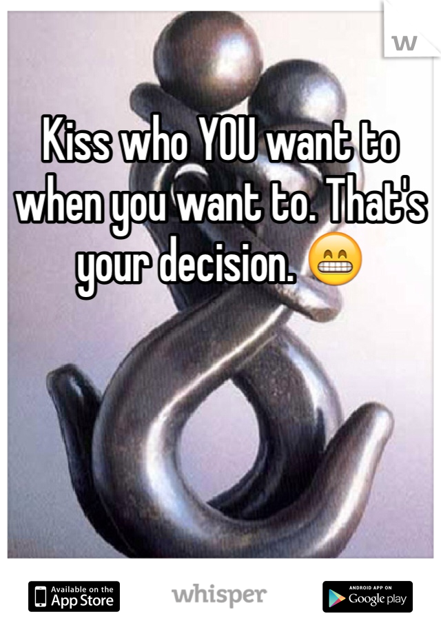 Kiss who YOU want to when you want to. That's your decision. 😁