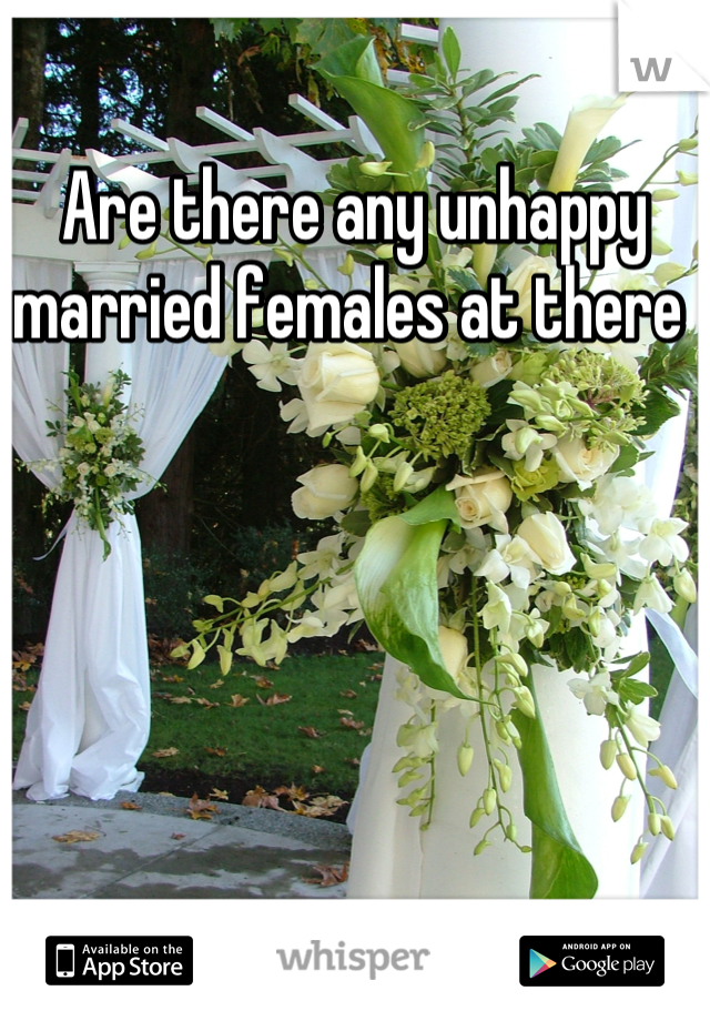 Are there any unhappy married females at there 
