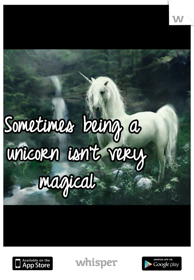 Sometimes being a unicorn isn't very magical  
