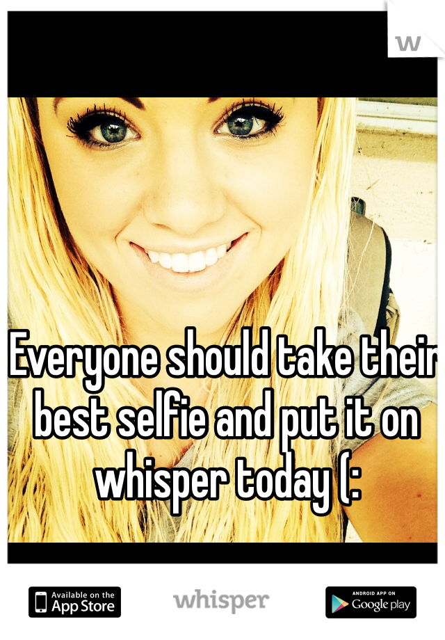 Everyone should take their best selfie and put it on whisper today (: