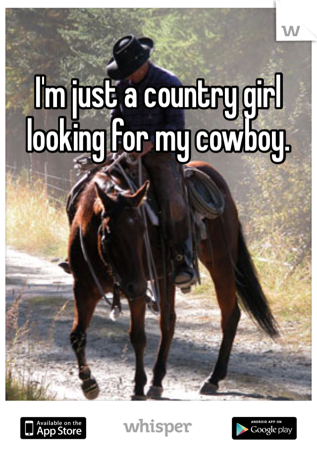 I'm just a country girl looking for my cowboy. 