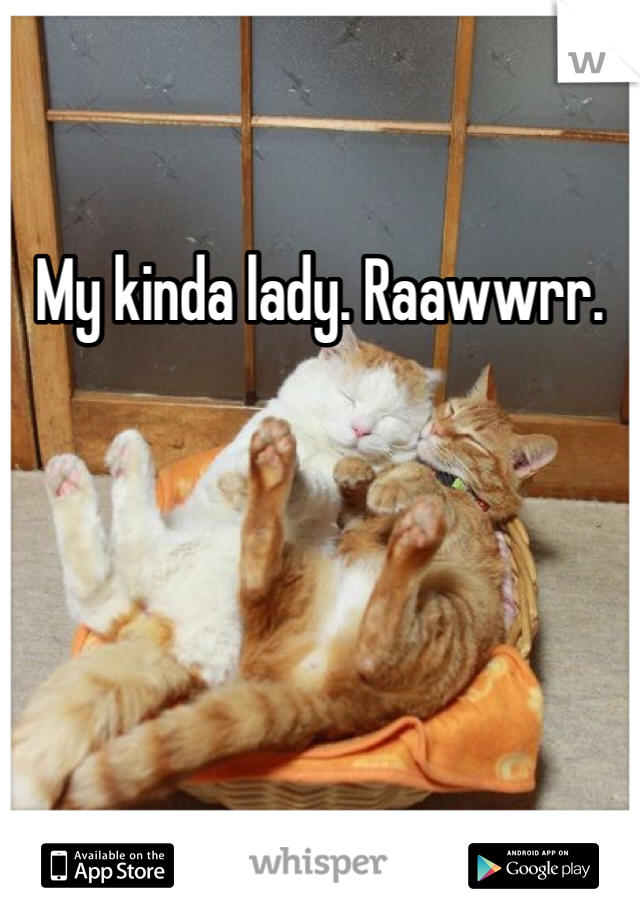 My kinda lady. Raawwrr. 