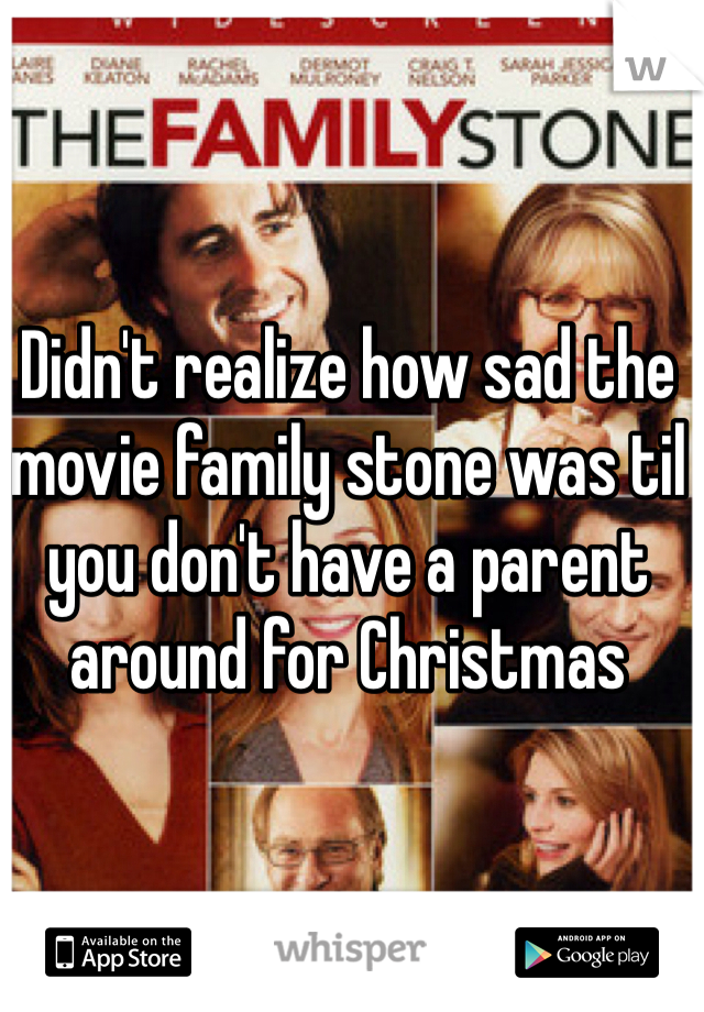 Didn't realize how sad the movie family stone was til you don't have a parent around for Christmas 