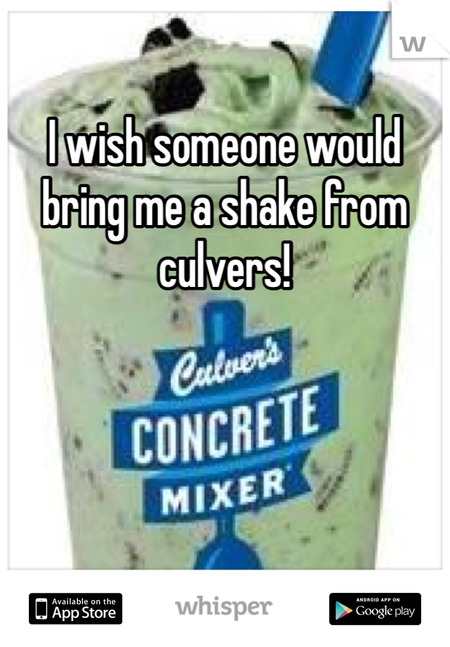 I wish someone would bring me a shake from culvers!