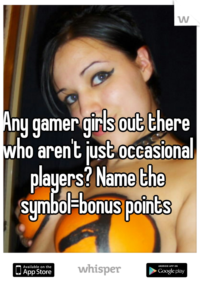 Any gamer girls out there who aren't just occasional players? Name the symbol=bonus points 