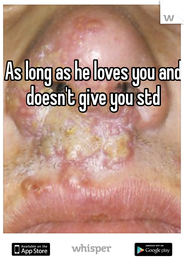 As long as he loves you and doesn't give you std