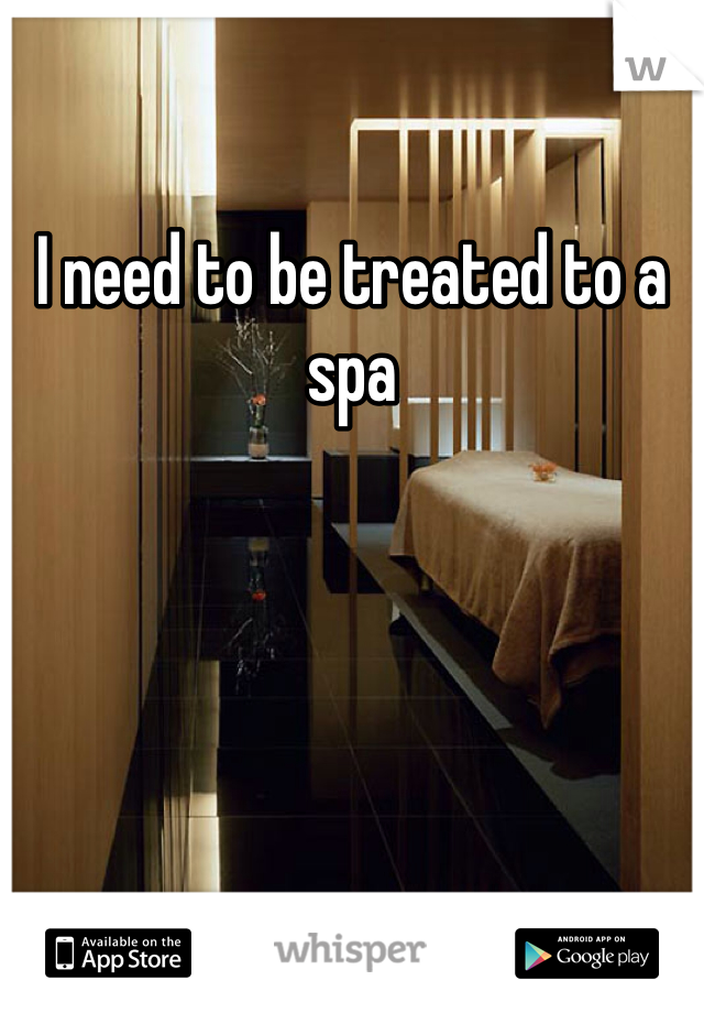 I need to be treated to a spa 