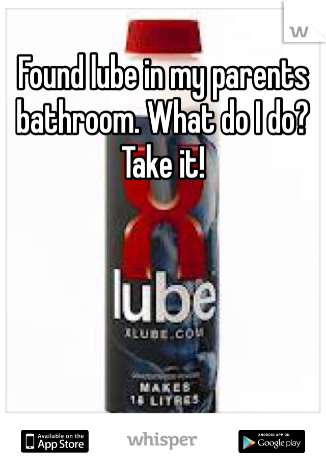 Found lube in my parents bathroom. What do I do? Take it!