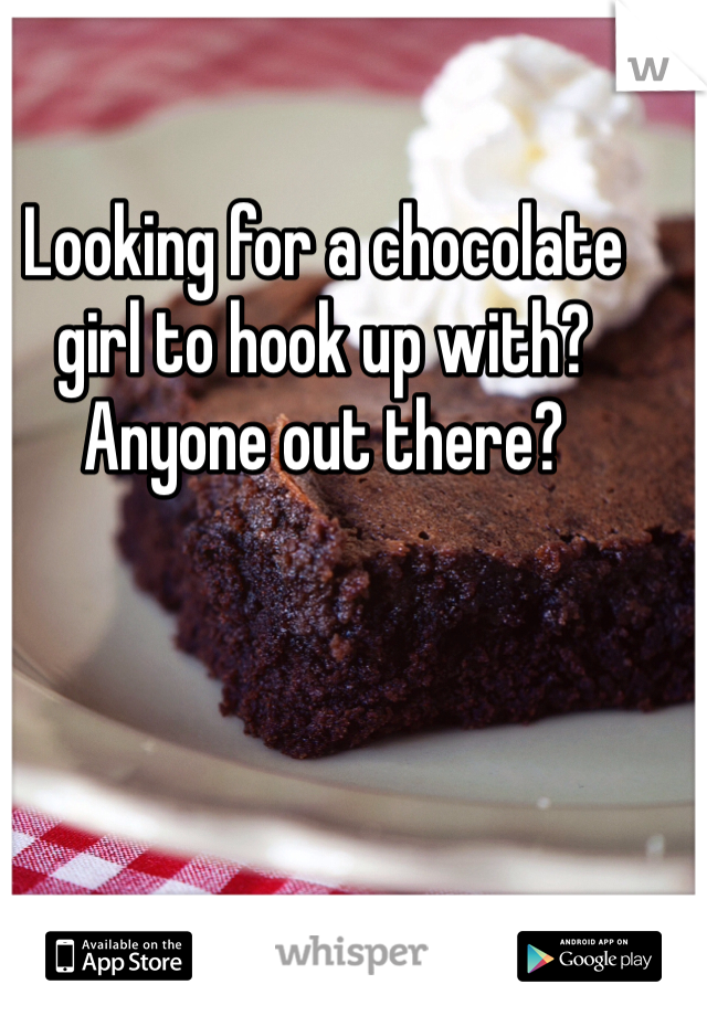 Looking for a chocolate girl to hook up with? Anyone out there?