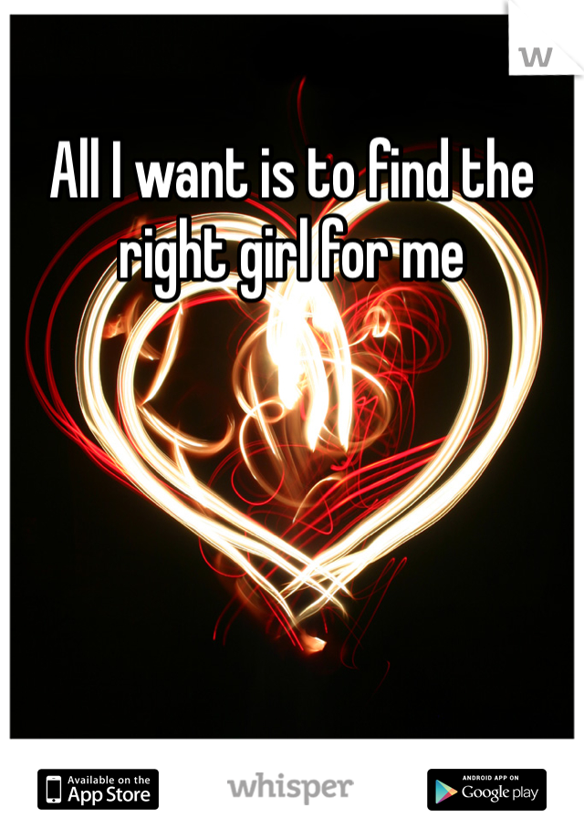 All I want is to find the right girl for me
