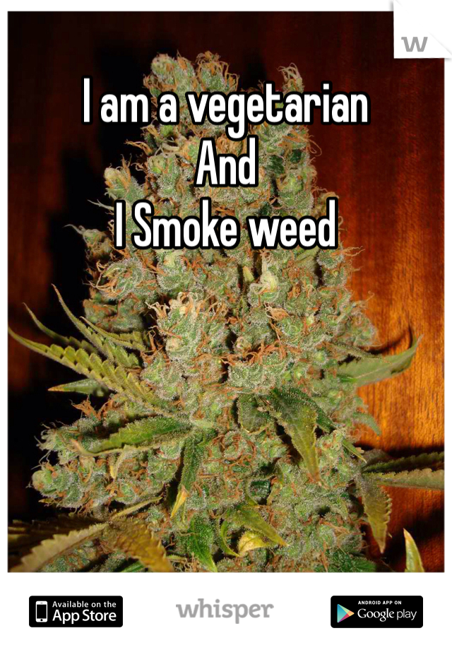 I am a vegetarian 
And 
I Smoke weed 
