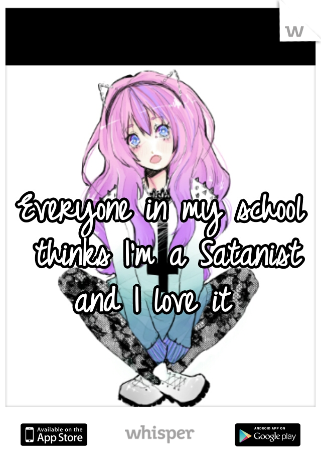 Everyone in my school thinks I'm a Satanist
and I love it 