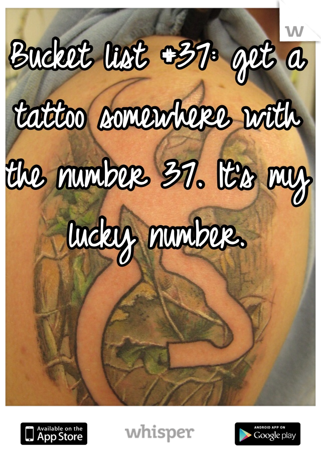 Bucket list #37: get a tattoo somewhere with the number 37. It's my lucky number.