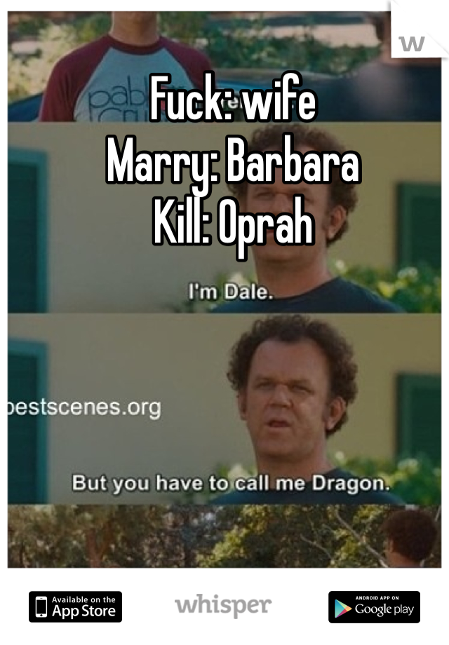 Fuck: wife
Marry: Barbara 
Kill: Oprah 