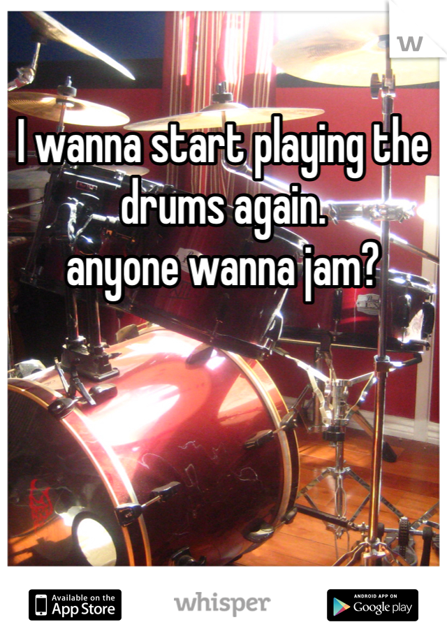 I wanna start playing the drums again.
anyone wanna jam?