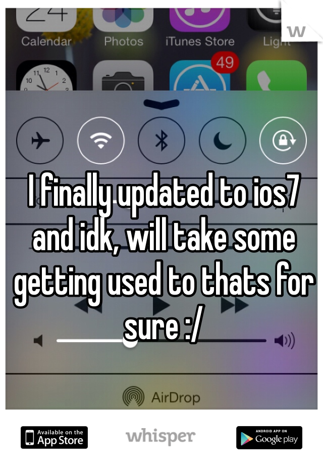 I finally updated to ios7 and idk, will take some getting used to thats for sure :/