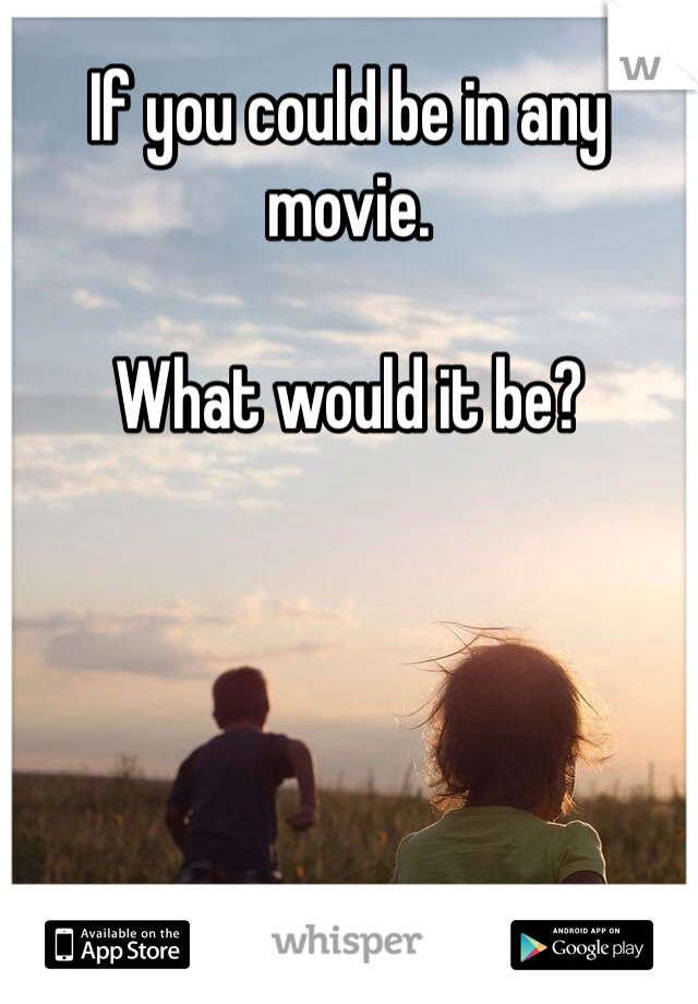 If you could be in any movie.

What would it be? 