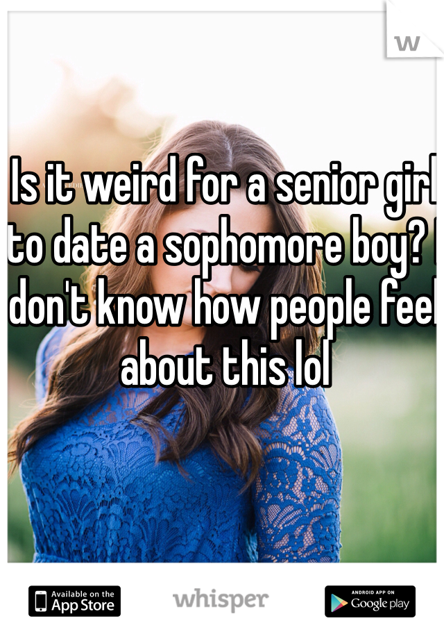 Is it weird for a senior girl to date a sophomore boy? I don't know how people feel about this lol