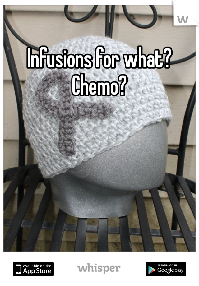 Infusions for what? Chemo?