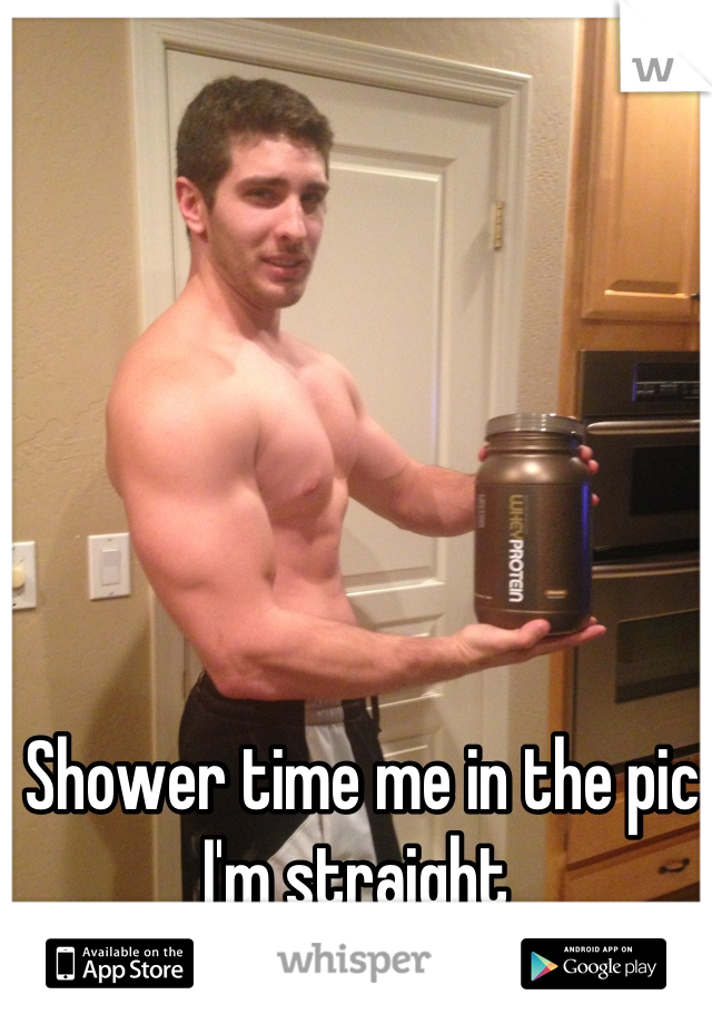 Shower time me in the pic I'm straight 