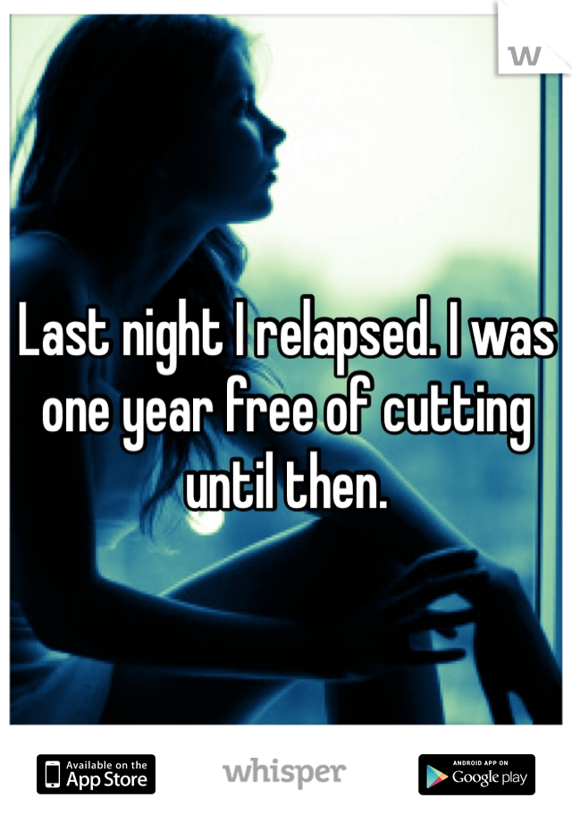 Last night I relapsed. I was one year free of cutting until then.