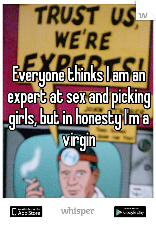 Everyone thinks I am an expert at sex and picking girls, but in honesty I'm a virgin 