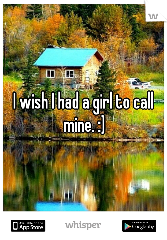 I wish I had a girl to call mine. :)