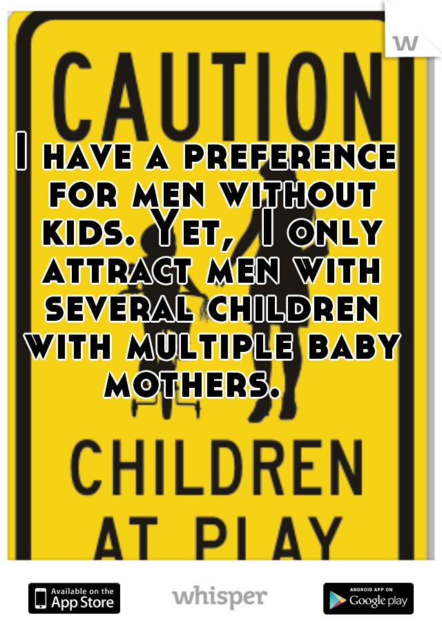 I have a preference for men without kids. Yet,  I only attract men with several children with multiple baby mothers.   