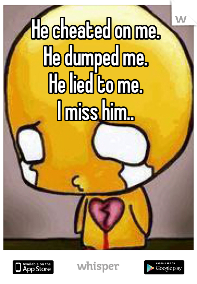 He cheated on me.
He dumped me.
He lied to me.
I miss him..
