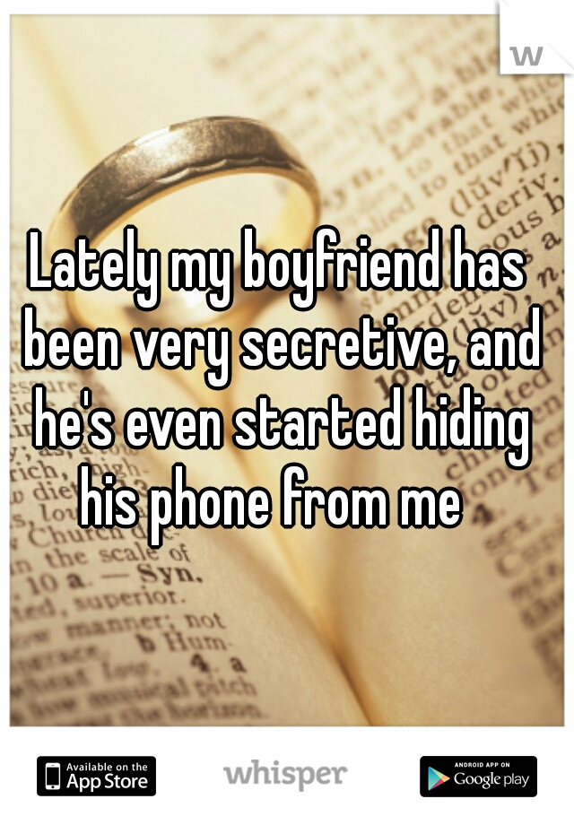 Lately my boyfriend has been very secretive, and he's even started hiding his phone from me  