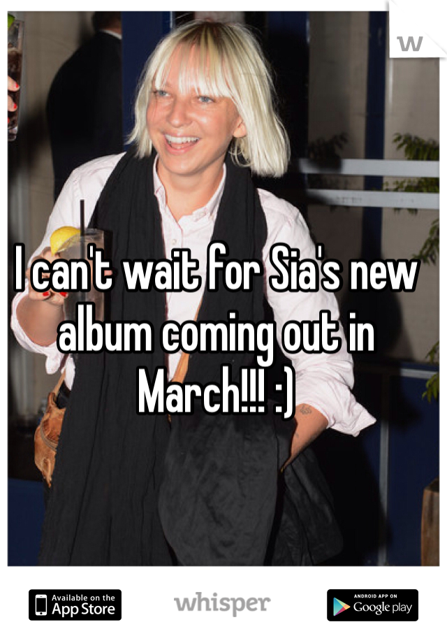 I can't wait for Sia's new album coming out in March!!! :)