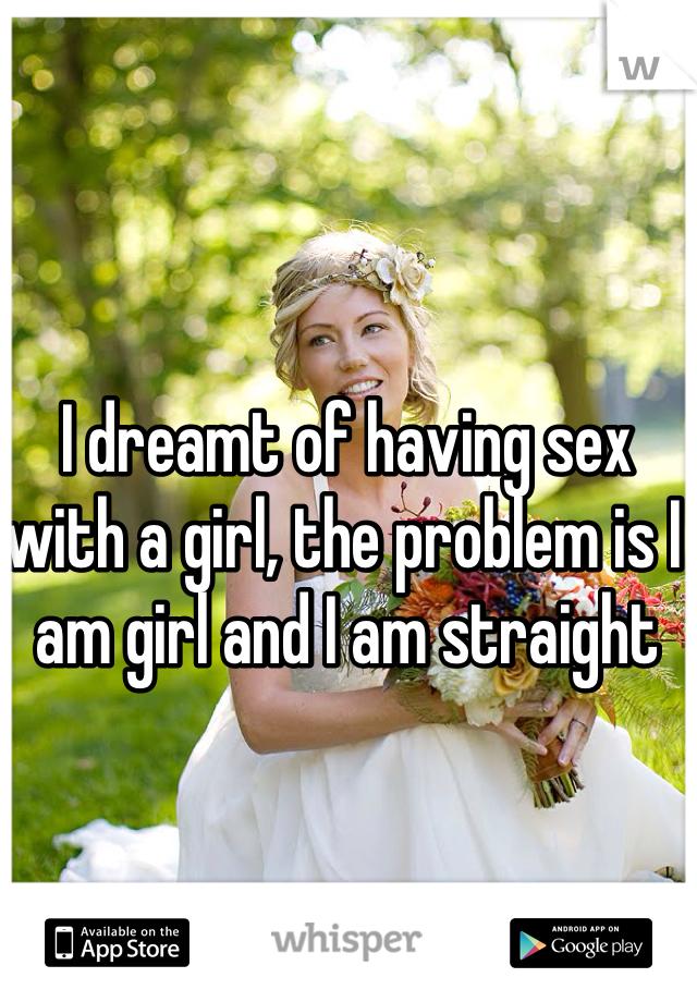 I dreamt of having sex with a girl, the problem is I am girl and I am straight
