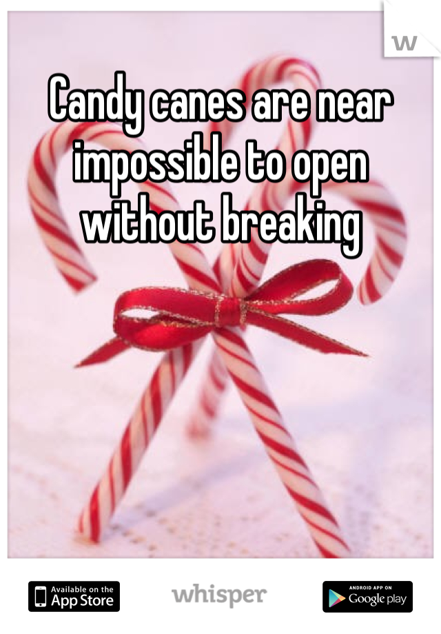 Candy canes are near impossible to open without breaking