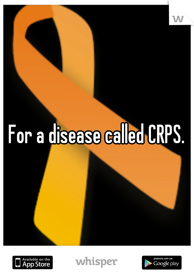 For a disease called CRPS.