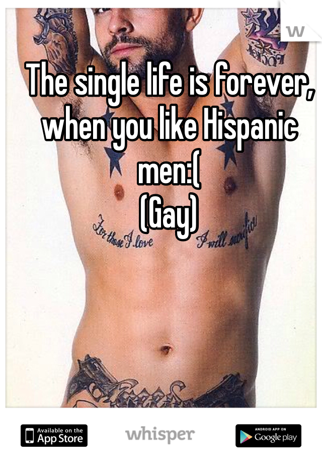 The single life is forever, when you like Hispanic men:(
(Gay)