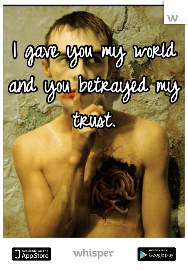 I gave you my world and you betrayed my trust.
