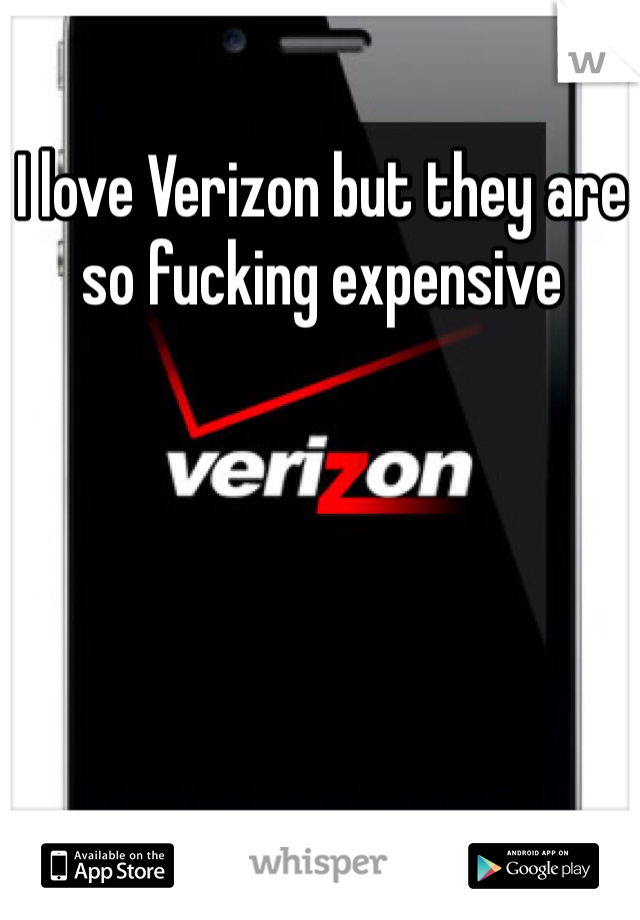 I love Verizon but they are so fucking expensive 