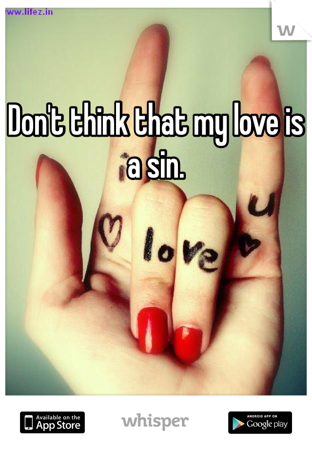 Don't think that my love is a sin. 