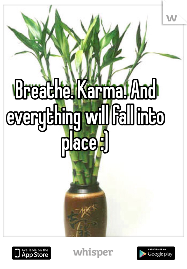 Breathe. Karma. And everything will fall into place :)