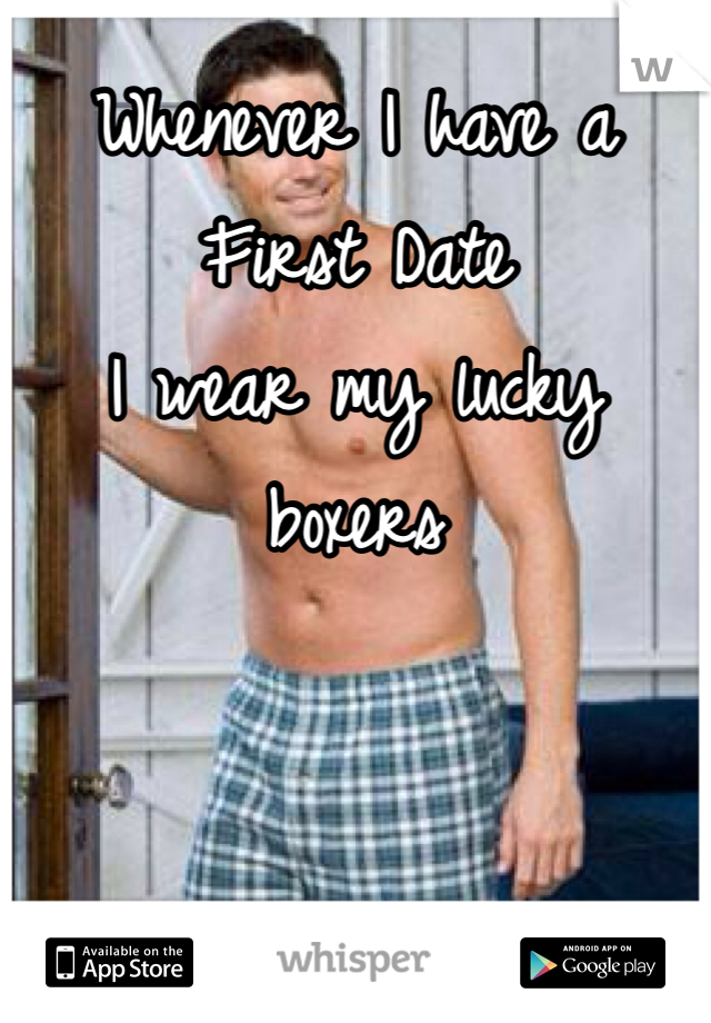 Whenever I have a First Date
I wear my lucky boxers