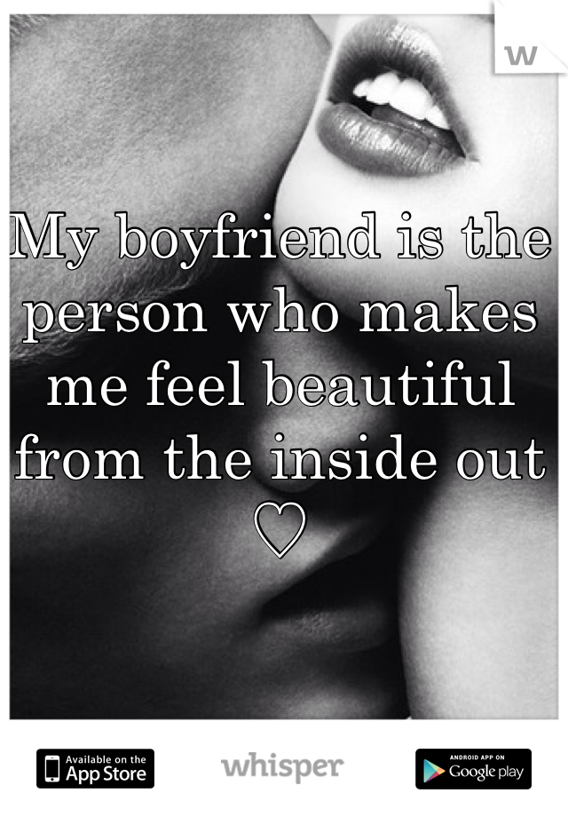 My boyfriend is the person who makes me feel beautiful from the inside out ♡