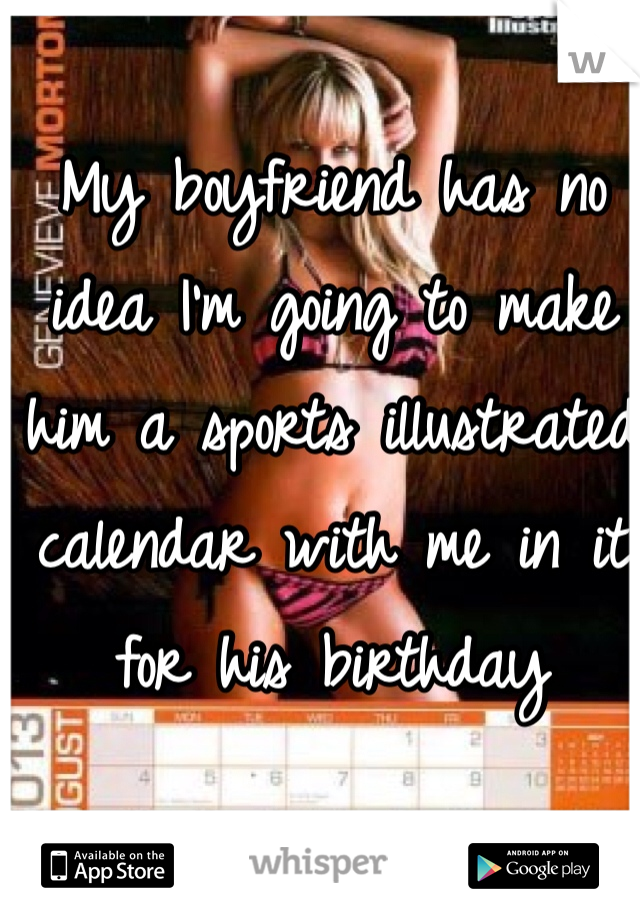 My boyfriend has no idea I'm going to make him a sports illustrated calendar with me in it for his birthday 