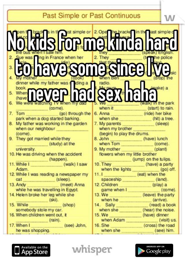 No kids for me kinda hard to have some since I've never had sex haha 
