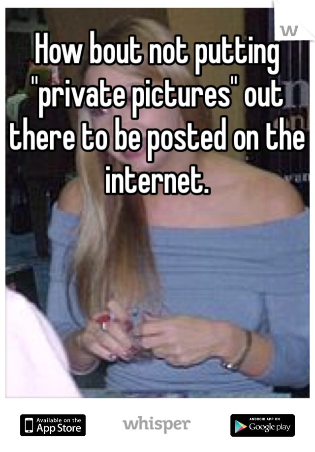 How bout not putting "private pictures" out there to be posted on the internet. 
