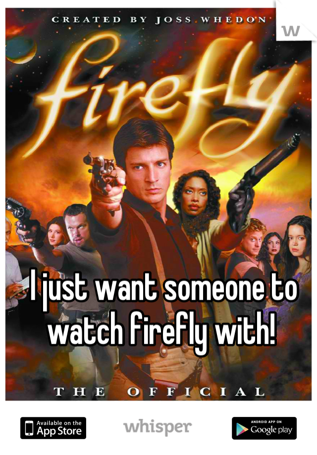 I just want someone to watch firefly with! 